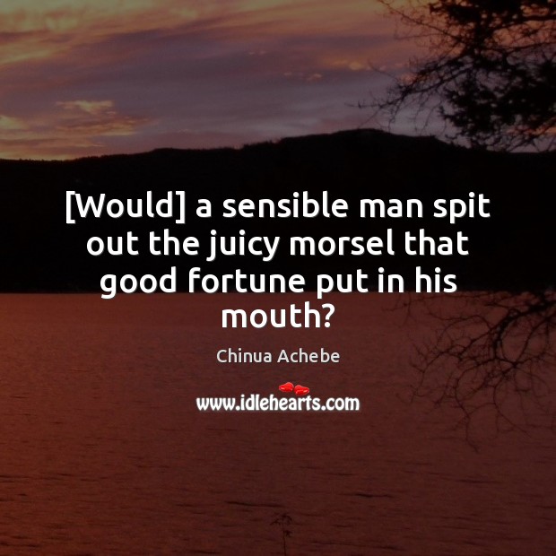 [Would] a sensible man spit out the juicy morsel that good fortune put in his mouth? Image