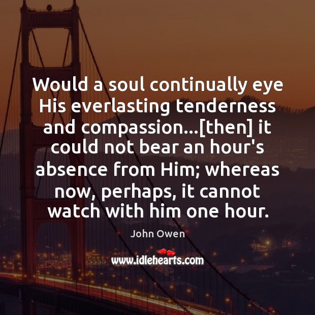 Would a soul continually eye His everlasting tenderness and compassion…[then] it John Owen Picture Quote
