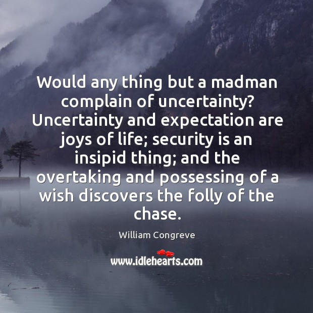 Would any thing but a madman complain of uncertainty? Uncertainty and expectation Image