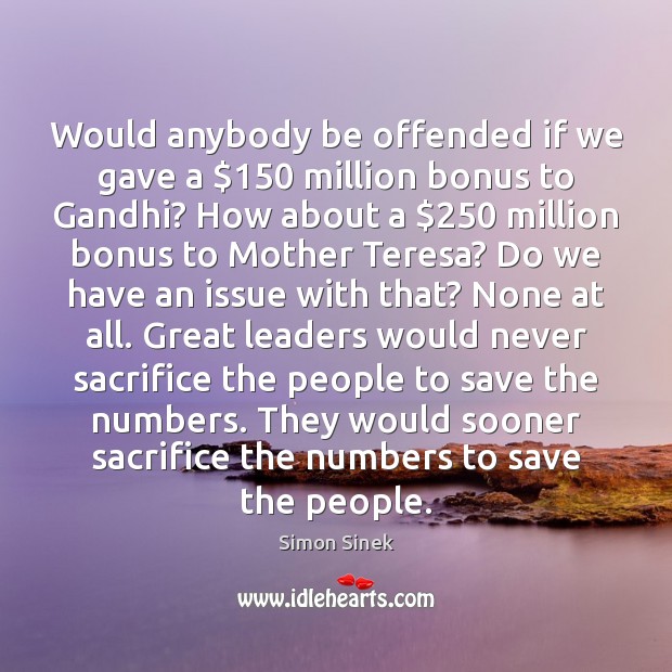 Would anybody be offended if we gave a $150 million bonus to Gandhi? Simon Sinek Picture Quote