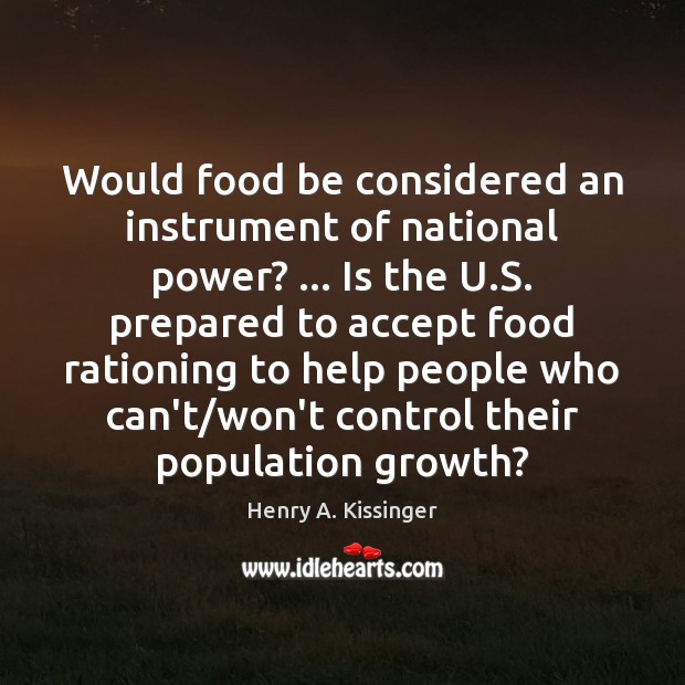 Would food be considered an instrument of national power? … Is the U. Henry A. Kissinger Picture Quote