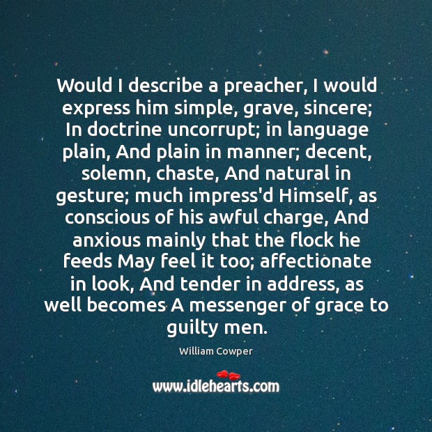 Would I describe a preacher, I would express him simple, grave, sincere; William Cowper Picture Quote