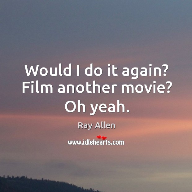 Would I do it again? Film another movie? Oh yeah. Ray Allen Picture Quote