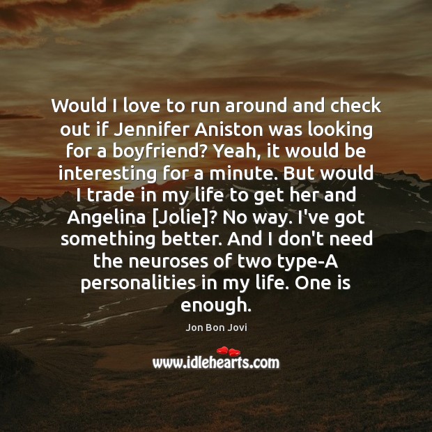 Would I love to run around and check out if Jennifer Aniston Jon Bon Jovi Picture Quote