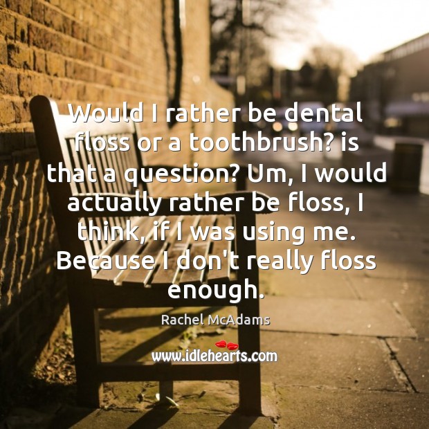 Would I rather be dental floss or a toothbrush? is that a Rachel McAdams Picture Quote