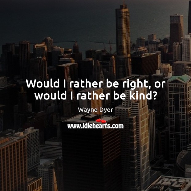 Would I rather be right, or would I rather be kind? Image