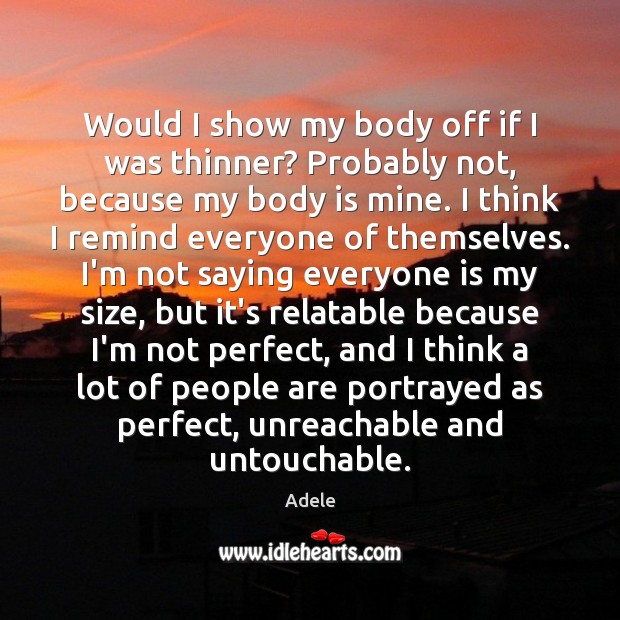 Would I show my body off if I was thinner? Probably not, Adele Picture Quote