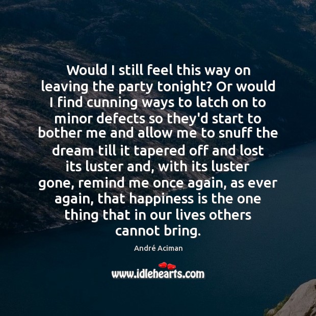 Would I still feel this way on leaving the party tonight? Or Happiness Quotes Image