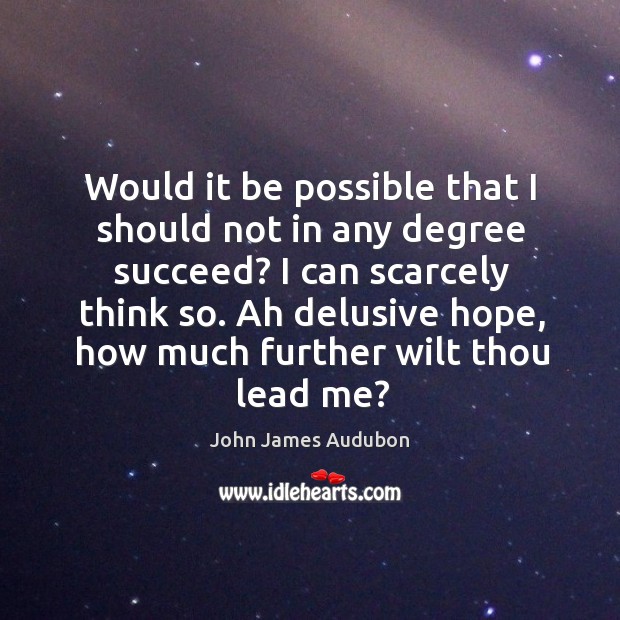 Would it be possible that I should not in any degree succeed? I can scarcely think so. Image