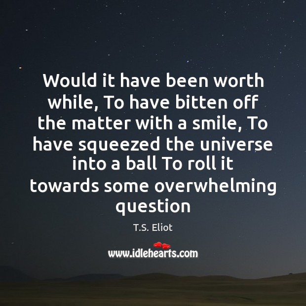 Would it have been worth while, To have bitten off the matter T.S. Eliot Picture Quote