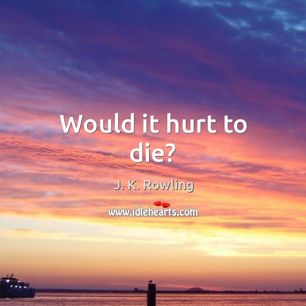 Would it hurt to die? Hurt Quotes Image