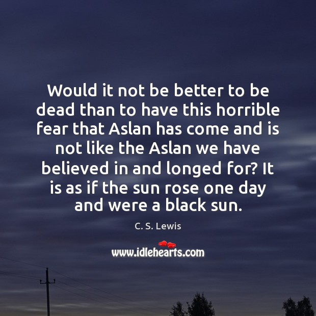 Would it not be better to be dead than to have this C. S. Lewis Picture Quote