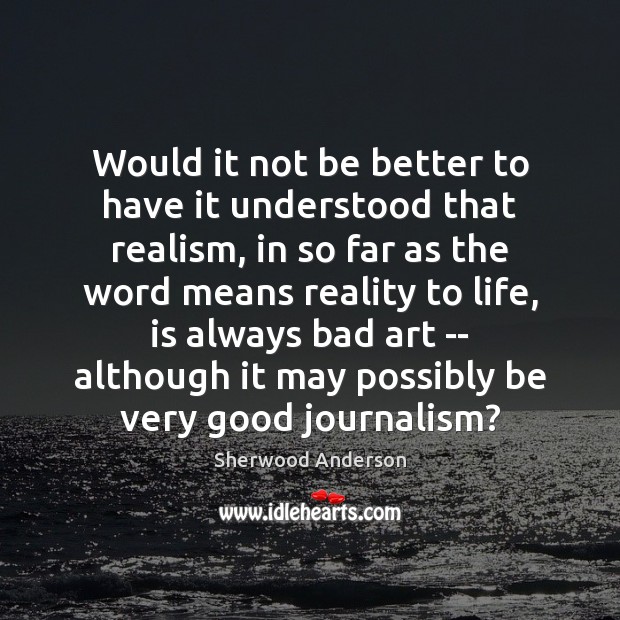 Would it not be better to have it understood that realism, in Sherwood Anderson Picture Quote