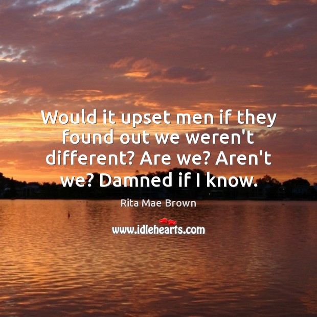 Would it upset men if they found out we weren’t different? Are Rita Mae Brown Picture Quote