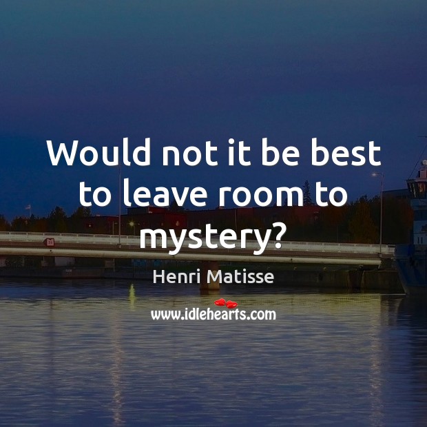 Would not it be best to leave room to mystery? Henri Matisse Picture Quote