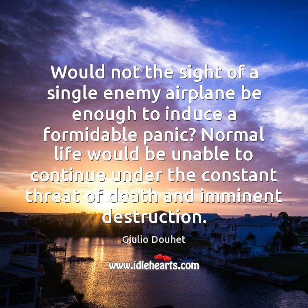 Would not the sight of a single enemy airplane be enough to Giulio Douhet Picture Quote
