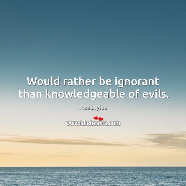 Would rather be ignorant than knowledgeable of evils. Aeschylus Picture Quote