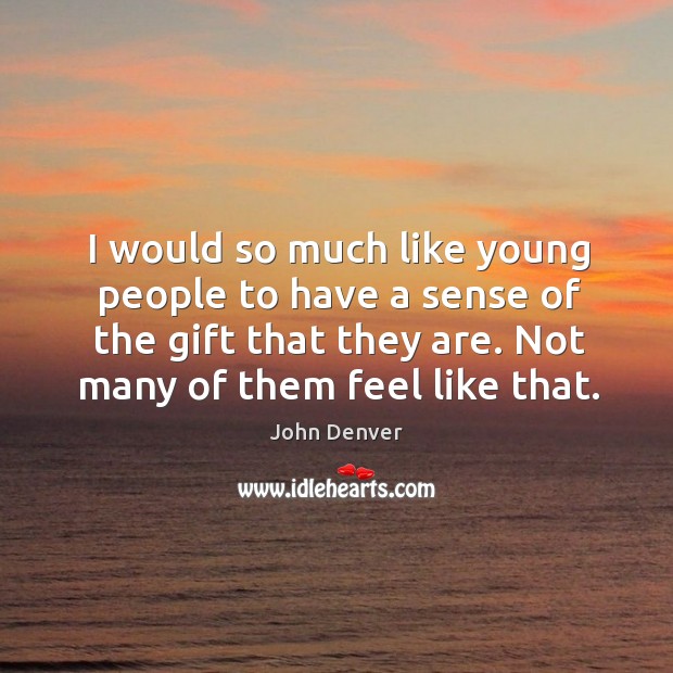 Would so much like young people to have a sense of the gift that they are. John Denver Picture Quote