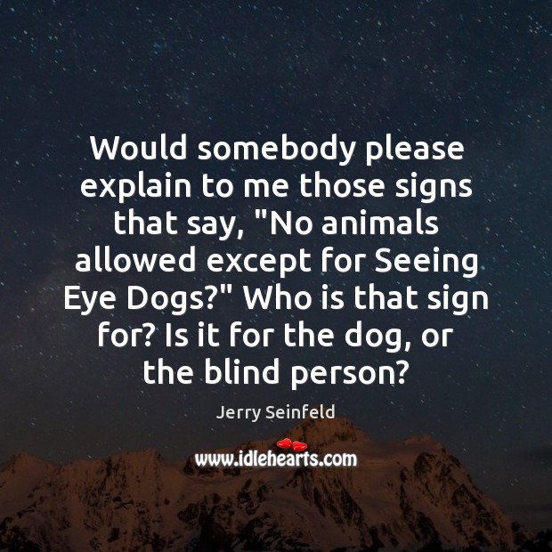 Would somebody please explain to me those signs that say, “No animals Jerry Seinfeld Picture Quote