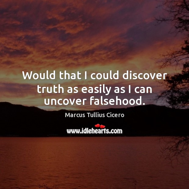 Would that I could discover truth as easily as I can uncover falsehood. Marcus Tullius Cicero Picture Quote