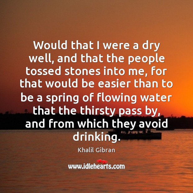 Would that I were a dry well, and that the people tossed Khalil Gibran Picture Quote