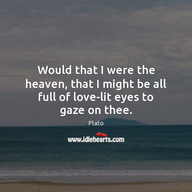 Would that I were the heaven, that I might be all full of love-lit eyes to gaze on thee. Plato Picture Quote