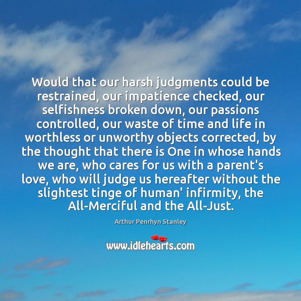 Would that our harsh judgments could be restrained, our impatience checked, our Arthur Penrhyn Stanley Picture Quote