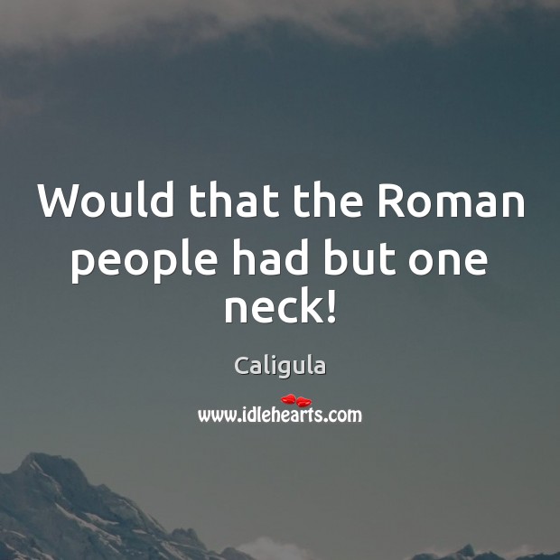 Would that the Roman people had but one neck! Caligula Picture Quote