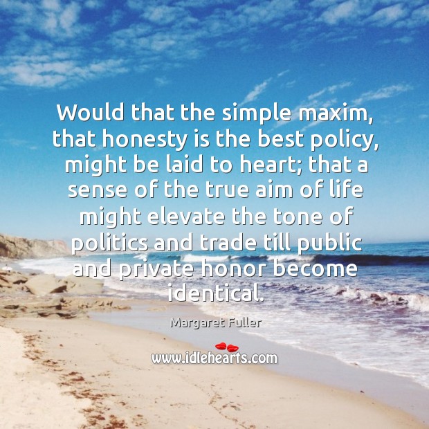 Would that the simple maxim, that honesty is the best policy, might be laid to heart Margaret Fuller Picture Quote