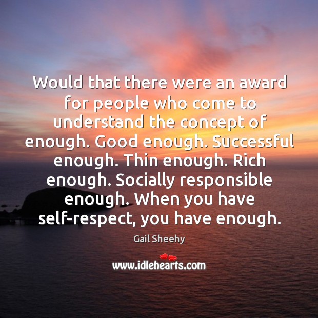 Would that there were an award for people who come to understand the concept of enough. Gail Sheehy Picture Quote