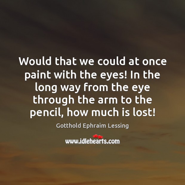Would that we could at once paint with the eyes! In the Gotthold Ephraim Lessing Picture Quote