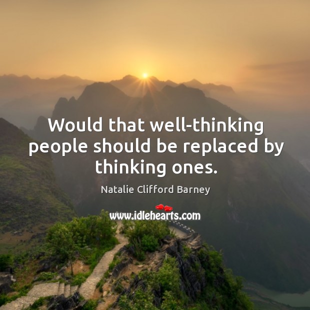 Would that well-thinking people should be replaced by thinking ones. Natalie Clifford Barney Picture Quote