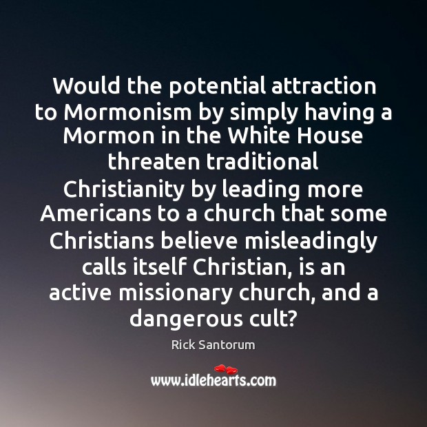 Would the potential attraction to Mormonism by simply having a Mormon in Rick Santorum Picture Quote