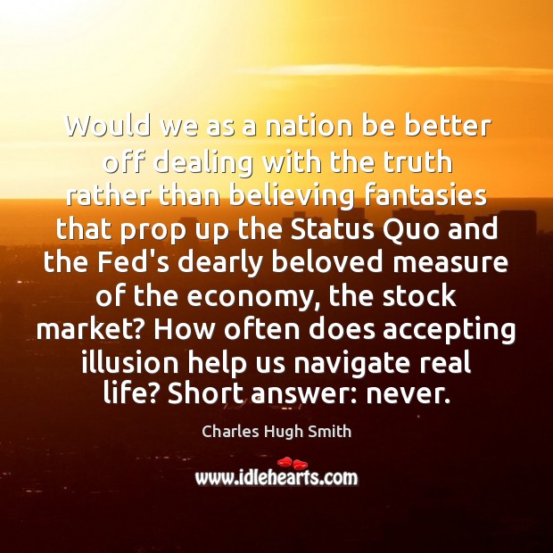 Would we as a nation be better off dealing with the truth Real Life Quotes Image
