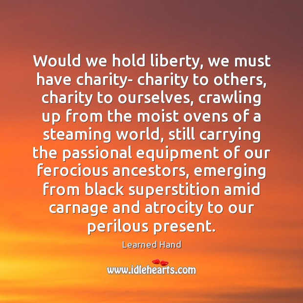 Would we hold liberty, we must have charity- charity to others, charity Learned Hand Picture Quote