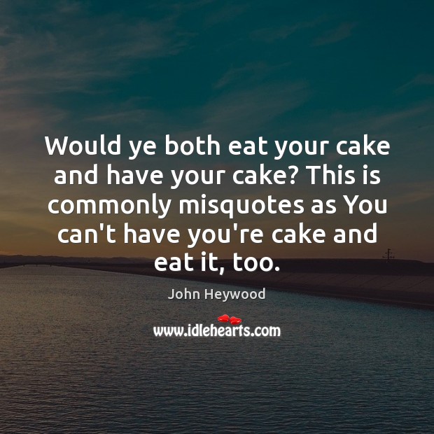 Would ye both eat your cake and have your cake? This is John Heywood Picture Quote