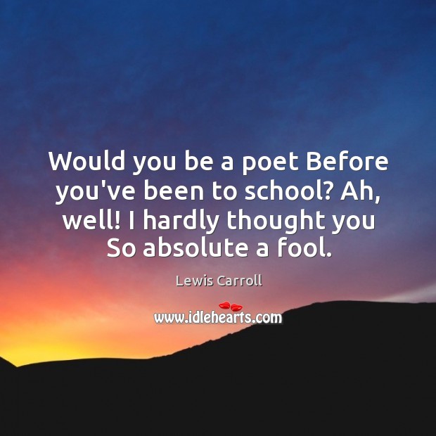 Would you be a poet Before you’ve been to school? Ah, well! Lewis Carroll Picture Quote