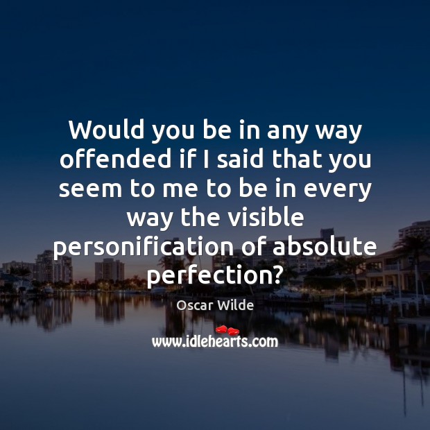 Would you be in any way offended if I said that you Oscar Wilde Picture Quote