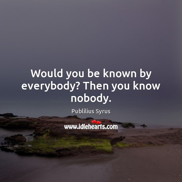Would you be known by everybody? Then you know nobody. Image
