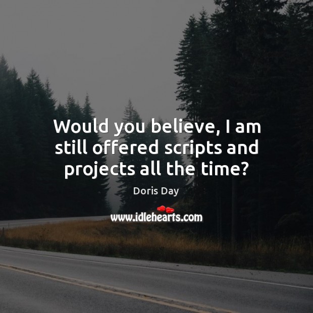 Would you believe, I am still offered scripts and projects all the time? Doris Day Picture Quote