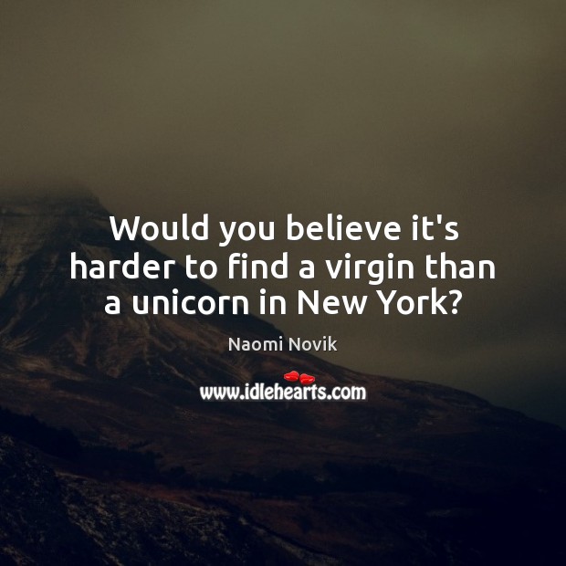 Would you believe it’s harder to find a virgin than a unicorn in New York? Naomi Novik Picture Quote
