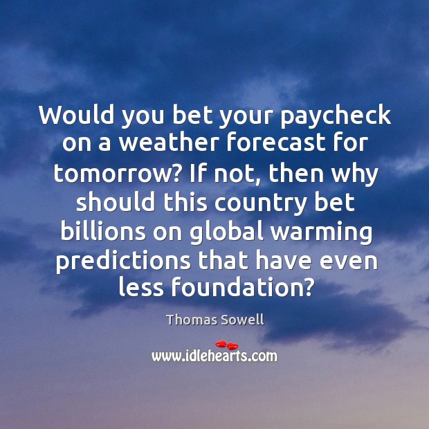 Would you bet your paycheck on a weather forecast for tomorrow? Thomas Sowell Picture Quote