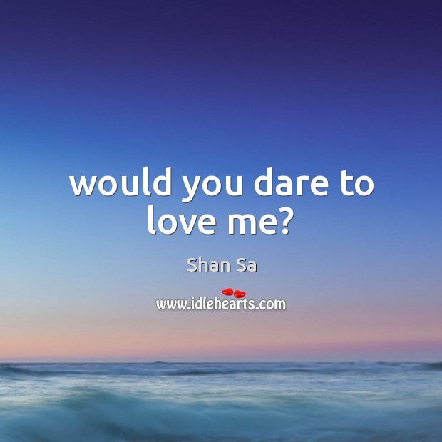 Would you dare to love me? Shan Sa Picture Quote