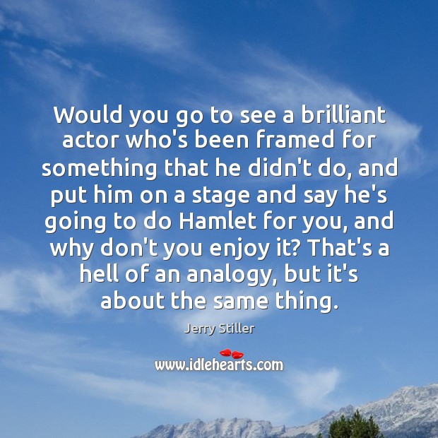 Would you go to see a brilliant actor who’s been framed for Jerry Stiller Picture Quote