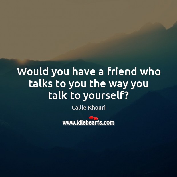 Would you have a friend who talks to you the way you talk to yourself? Image