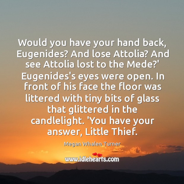 Would you have your hand back, Eugenides? And lose Attolia? And see Megan Whalen Turner Picture Quote