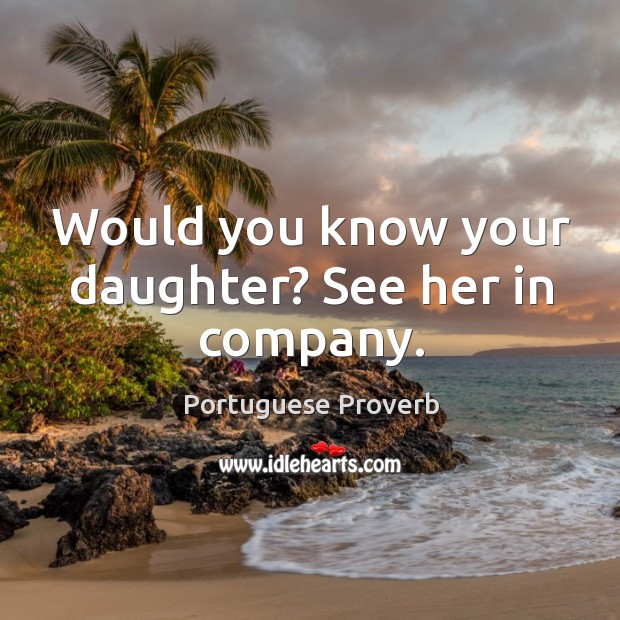 Would you know your daughter? see her in company. Portuguese Proverbs Image