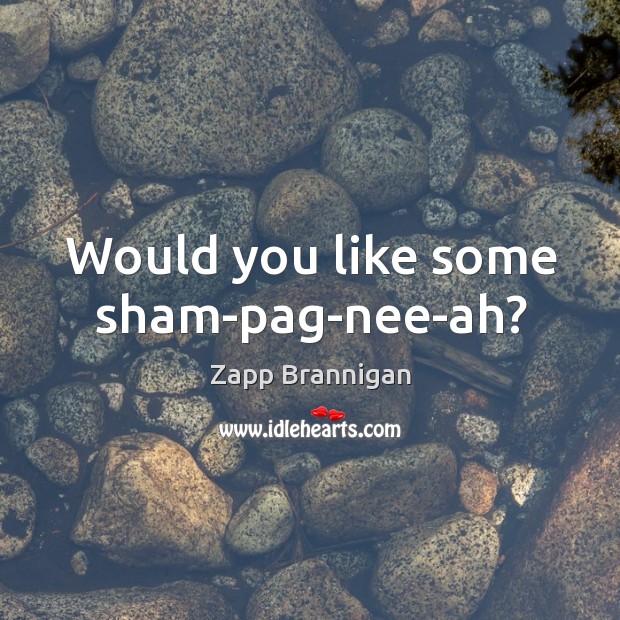 Would you like some sham-pag-nee-ah? Zapp Brannigan Picture Quote