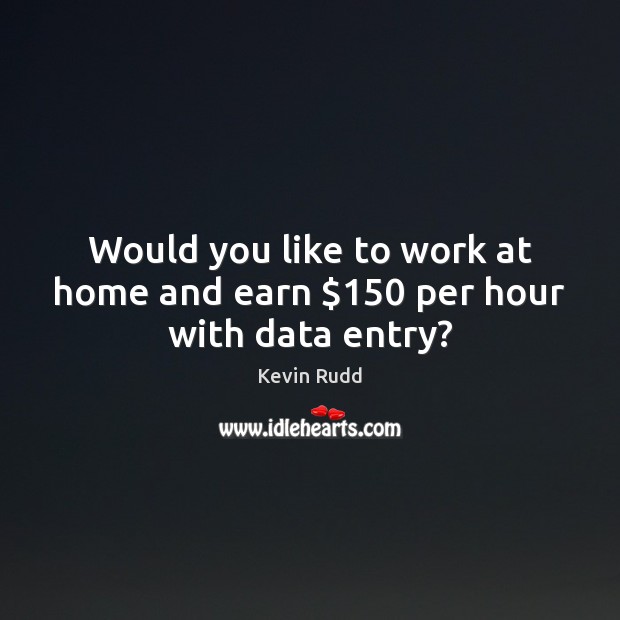 Would you like to work at home and earn $150 per hour with data entry? Kevin Rudd Picture Quote