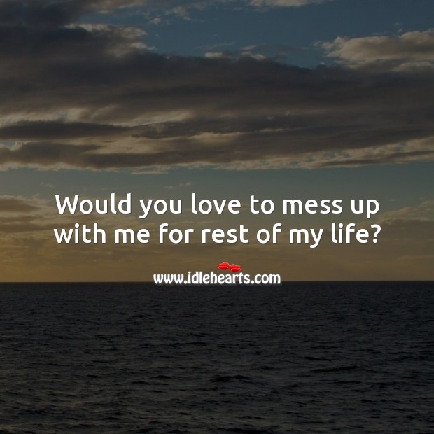 Would you love to mess up with me for rest of my life? Love Quotes for Him Image
